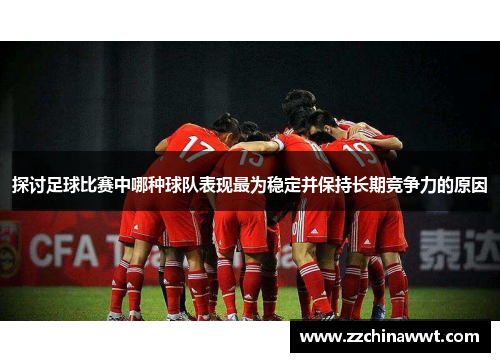 探讨足球比赛中哪种球队表现最为稳定并保持长期竞争力的原因